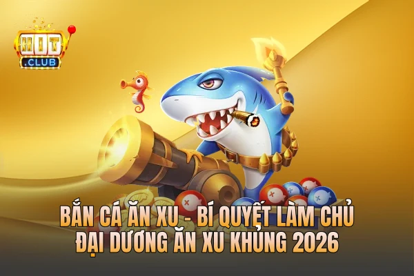 Bắn Cá Ăn Xu - Bí Quyết Làm Chủ Đại Dương Ăn Xu Khủng 2026