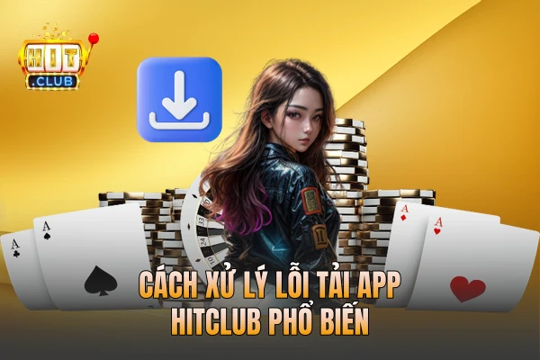 Cách xử lý lỗi tải app HITCLUB phổ biến