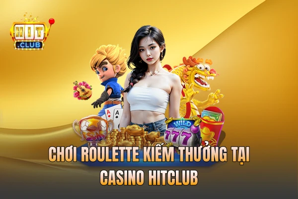 Chơi roulette kiếm thưởng tại casino HITCLUB
