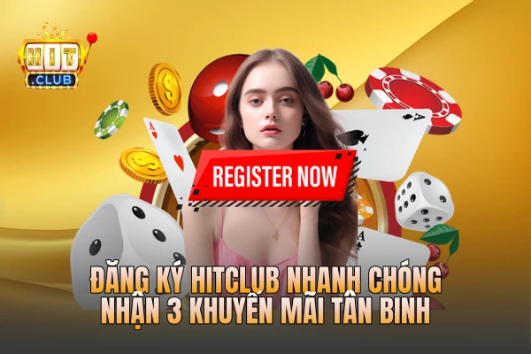 Đăng Ký HITCLUB Nhanh Chóng - Nhận 3 Khuyến Mãi Tân Binh