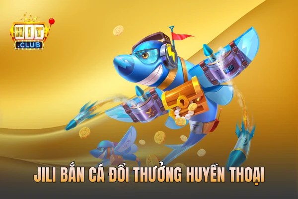 JILI bắn cá đổi thưởng huyền thoại