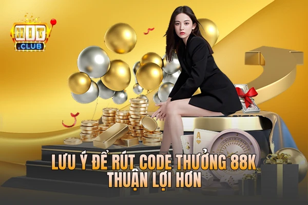 Lưu ý để rút code thưởng 88k thuận lợi hơn