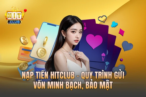 Nạp Tiền HITCLUB - Quy Trình Gửi Vốn Minh Bạch, Bảo Mật
