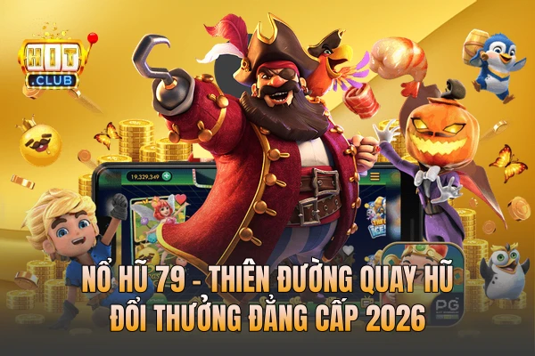 Nổ Hũ 79 - Thiên Đường Quay Hũ Đổi Thưởng Đẳng Cấp 2026
