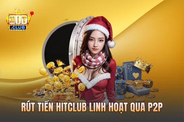 Rút tiền HITCLUB linh hoạt qua P2P