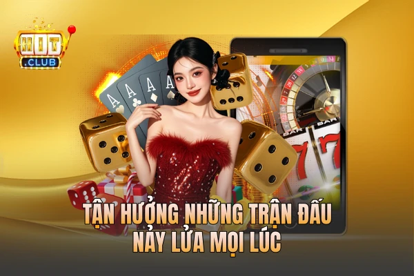 Tận hưởng những trận đấu nảy lửa mọi lúc Tận hưởng những trận đấu nảy lửa mọi lúc