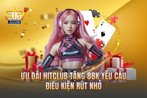 Ưu đãi HITCLUB tặng 88k yêu cầu điều kiện rút nhỏ